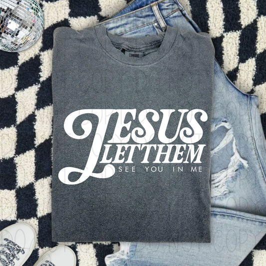 Jesus let them see you in me- Screen Print Transfer