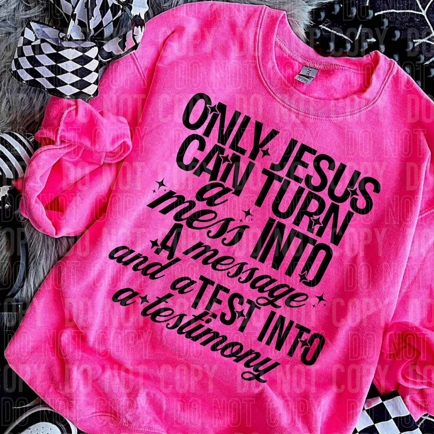 Only Jesus can turn a mess into a message and a test into a testimony- DTF Transfer