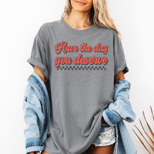 Have the day you deserve- DTF Transfer