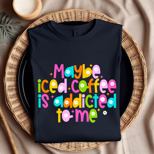 Maybe Iced Coffee is addicted to me-Bella- Completed Tee