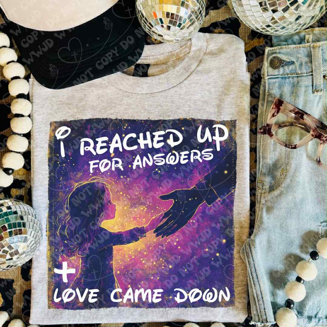 I Reached Up for Answers Love Came Down -DTF Transfer