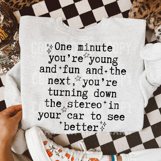 One minute you are young and fun and the next you are turning down the radio so you can see better- DTF Transfer